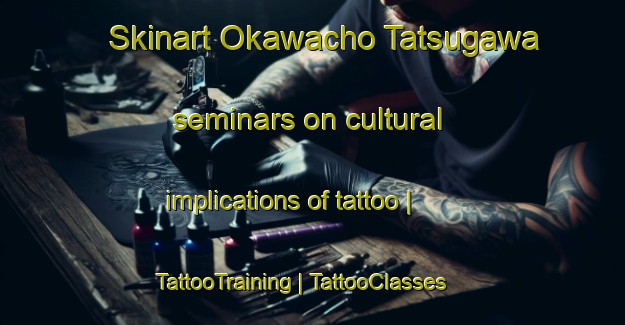 Skinart Okawacho Tatsugawa seminars on cultural implications of tattoo | TattooTraining | TattooClasses | SkinartTraining-Japan